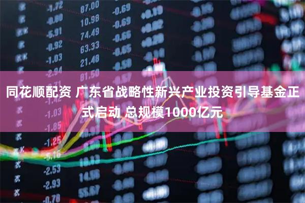 同花顺配资 广东省战略性新兴产业投资引导基金正式启动 总规模1000亿元